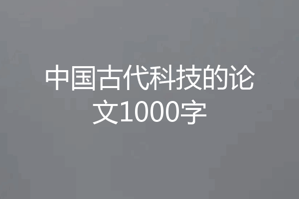 中国古代科技的论文1000字