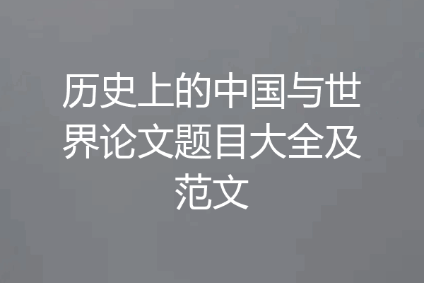 历史上的中国与世界论文题目大全及范文