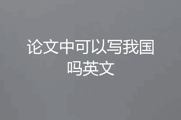 论文中可以写我国吗英文