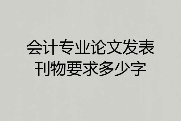 会计专业论文发表刊物要求多少字