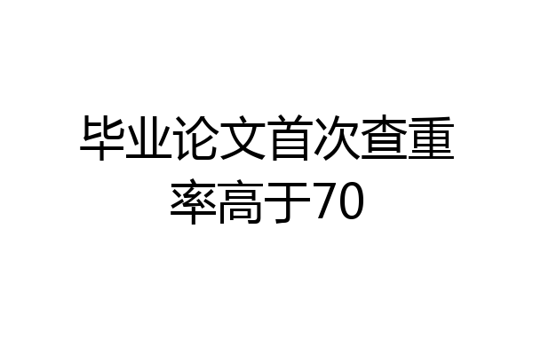 毕业论文首次查重率高于70