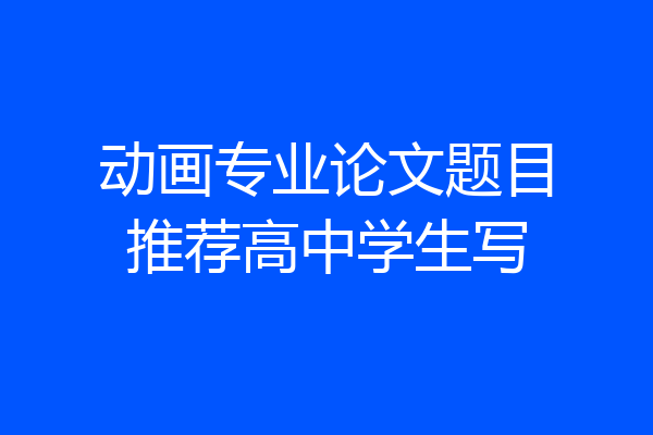 动画专业论文题目推荐高中学生写