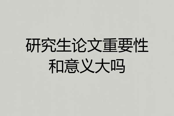 研究生论文重要性和意义大吗