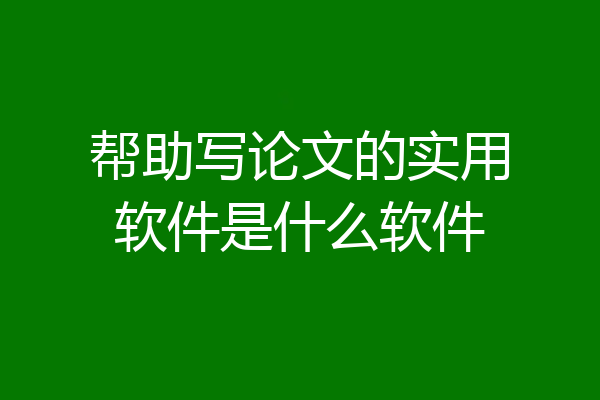帮助写论文的实用软件是什么软件