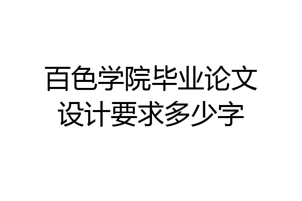 百色学院毕业论文设计要求多少字