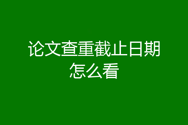 论文查重截止日期怎么看