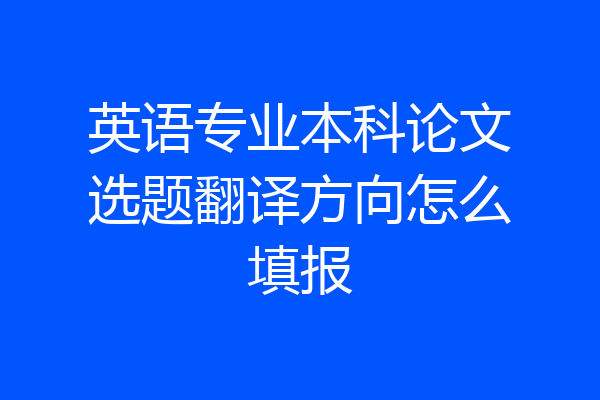 英语专业本科论文选题翻译方向怎么填报