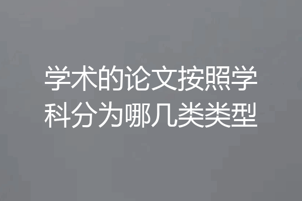 学术的论文按照学科分为哪几类类型