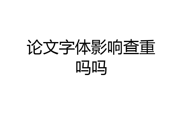 论文字体影响查重吗吗