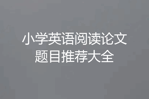 小学英语阅读论文题目推荐大全