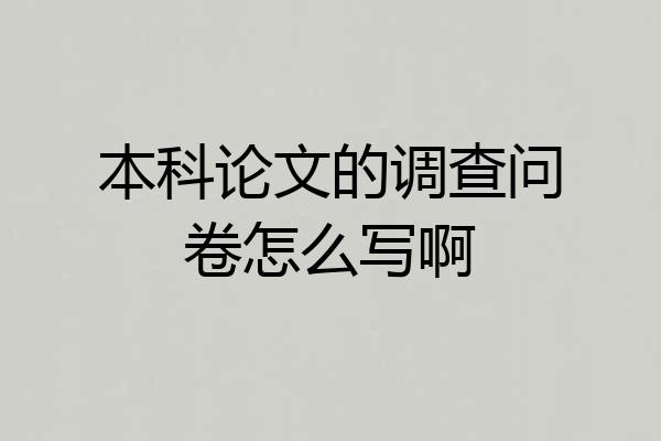 本科论文的调查问卷怎么写啊