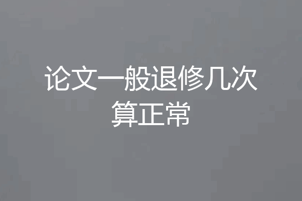 论文一般退修几次算正常