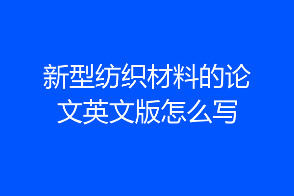 新型纺织材料的论文英文版怎么写