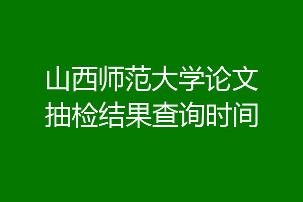 山西师范大学论文抽检结果查询时间