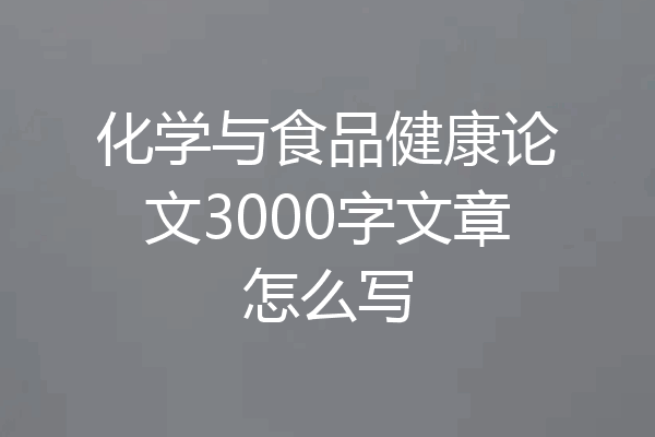 化学与食品健康论文3000字文章怎么写