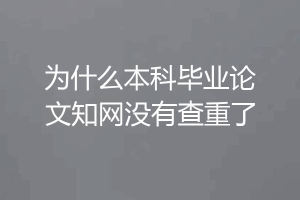 为什么本科毕业论文知网没有查重了