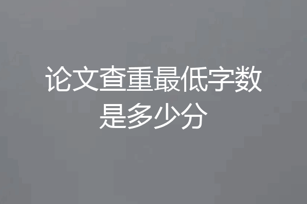 论文查重最低字数是多少分