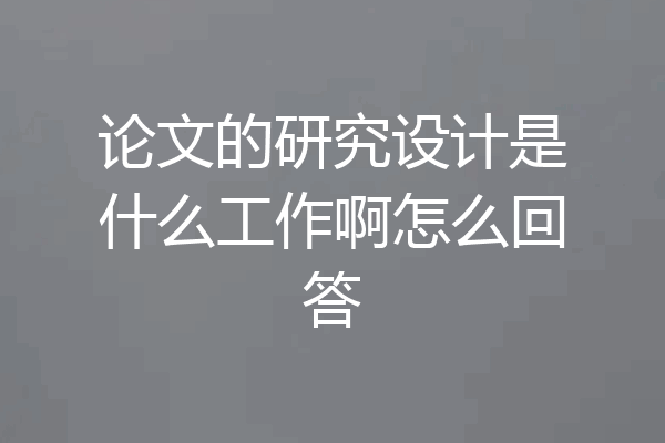 论文的研究设计是什么工作啊怎么回答