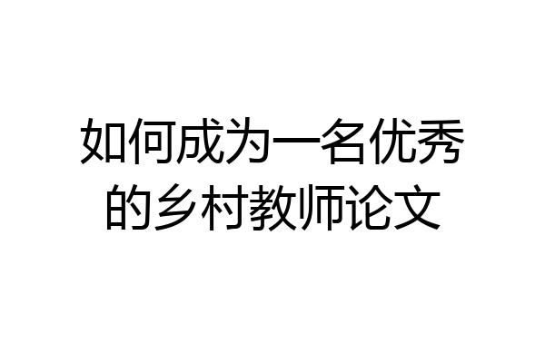 如何成为一名优秀的乡村教师论文