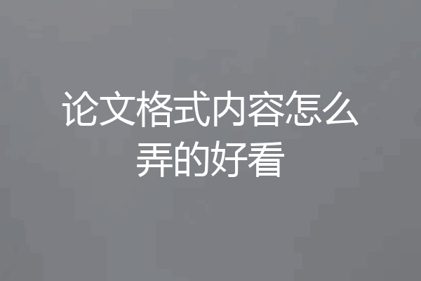 论文格式内容怎么弄的好看