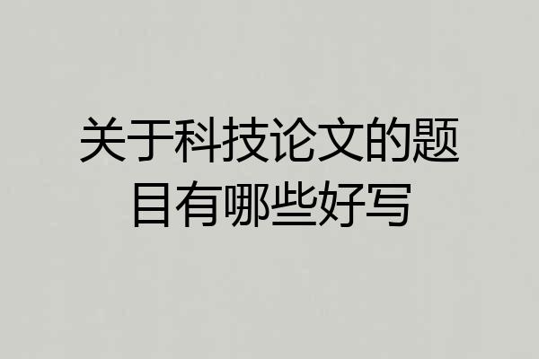 关于科技论文的题目有哪些好写