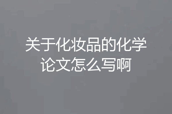 关于化妆品的化学论文怎么写啊