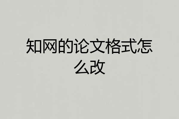 知网的论文格式怎么改
