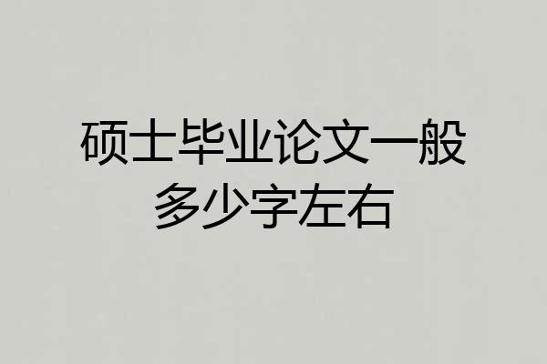 硕士毕业论文一般多少字左右