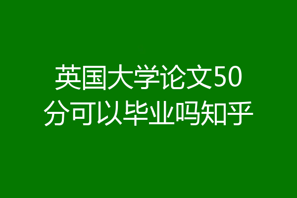 英国大学论文50分可以毕业吗知乎