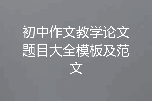 初中作文教学论文题目大全模板及范文