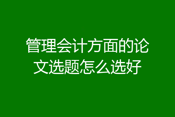管理会计方面的论文选题怎么选好