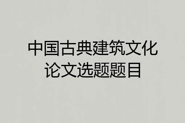 中国古典建筑文化论文选题题目