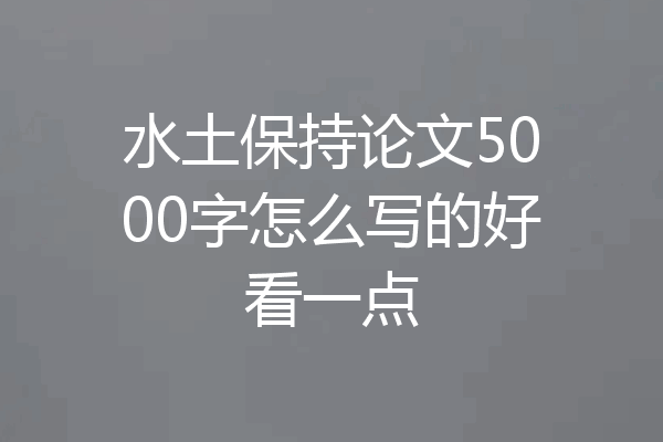 水土保持论文5000字怎么写的好看一点