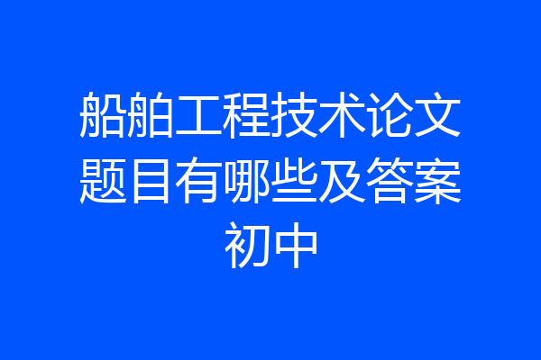 船舶工程技术论文题目有哪些及答案初中