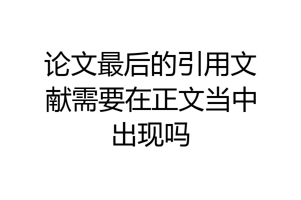 论文最后的引用文献需要在正文当中出现吗