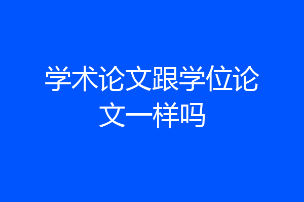 学术论文跟学位论文一样吗