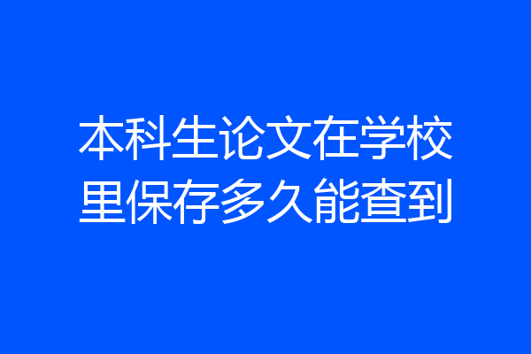 本科生论文在学校里保存多久能查到