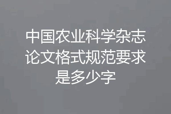 中国农业科学杂志论文格式规范要求是多少字