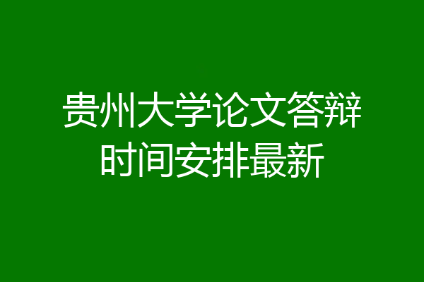 贵州大学论文答辩时间安排最新