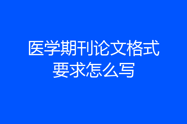 医学期刊论文格式要求怎么写