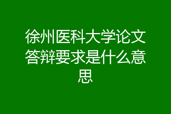 徐州医科大学论文答辩要求是什么意思
