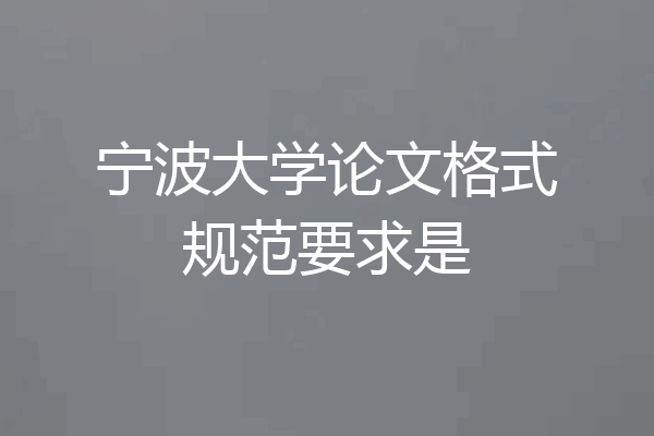 宁波大学论文格式规范要求是