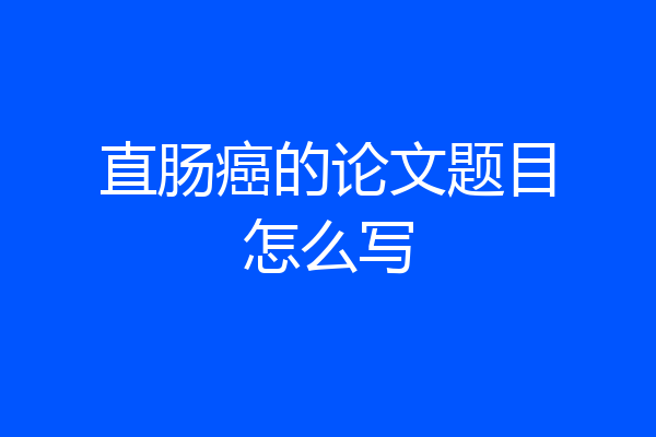 直肠癌的论文题目怎么写