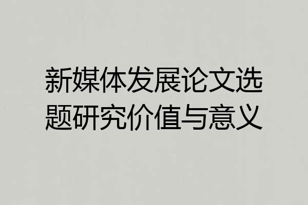 新媒体发展论文选题研究价值与意义