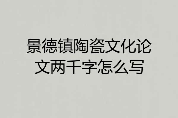 景德镇陶瓷文化论文两千字怎么写