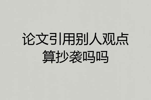 论文引用别人观点算抄袭吗吗