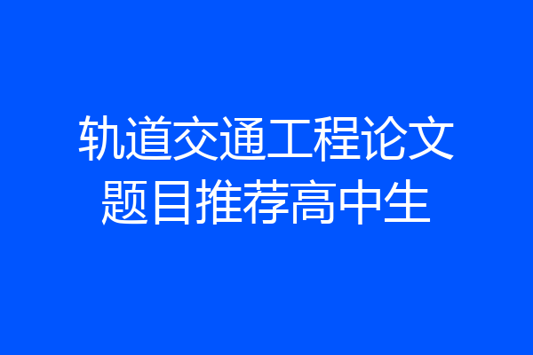 轨道交通工程论文题目推荐高中生