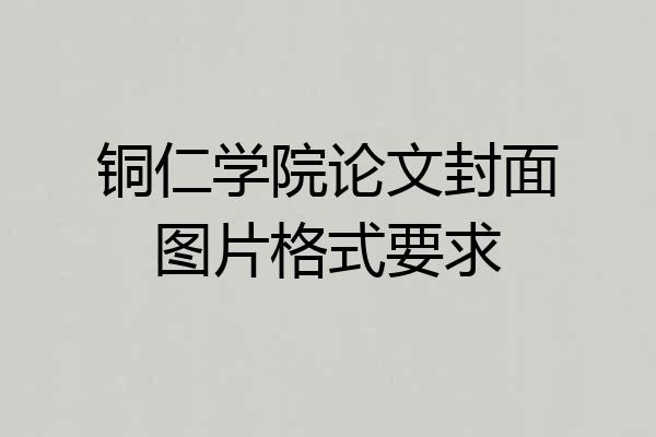 铜仁学院论文封面图片格式要求