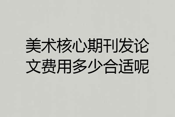 美术核心期刊发论文费用多少合适呢