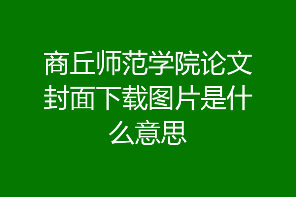 商丘师范学院论文封面下载图片是什么意思
